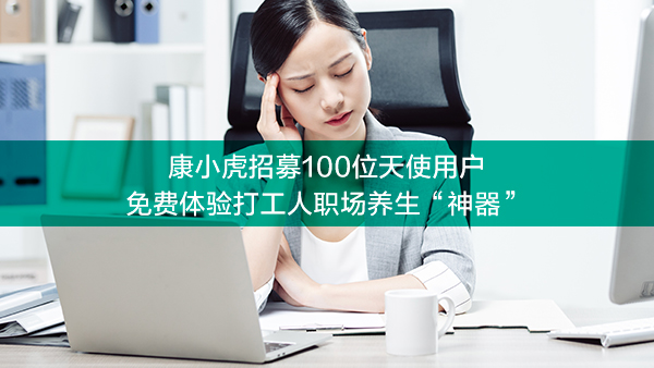 康小虎招募100位天使用户 免费体验打工人职场养生&ldquo;神器&rdquo;
